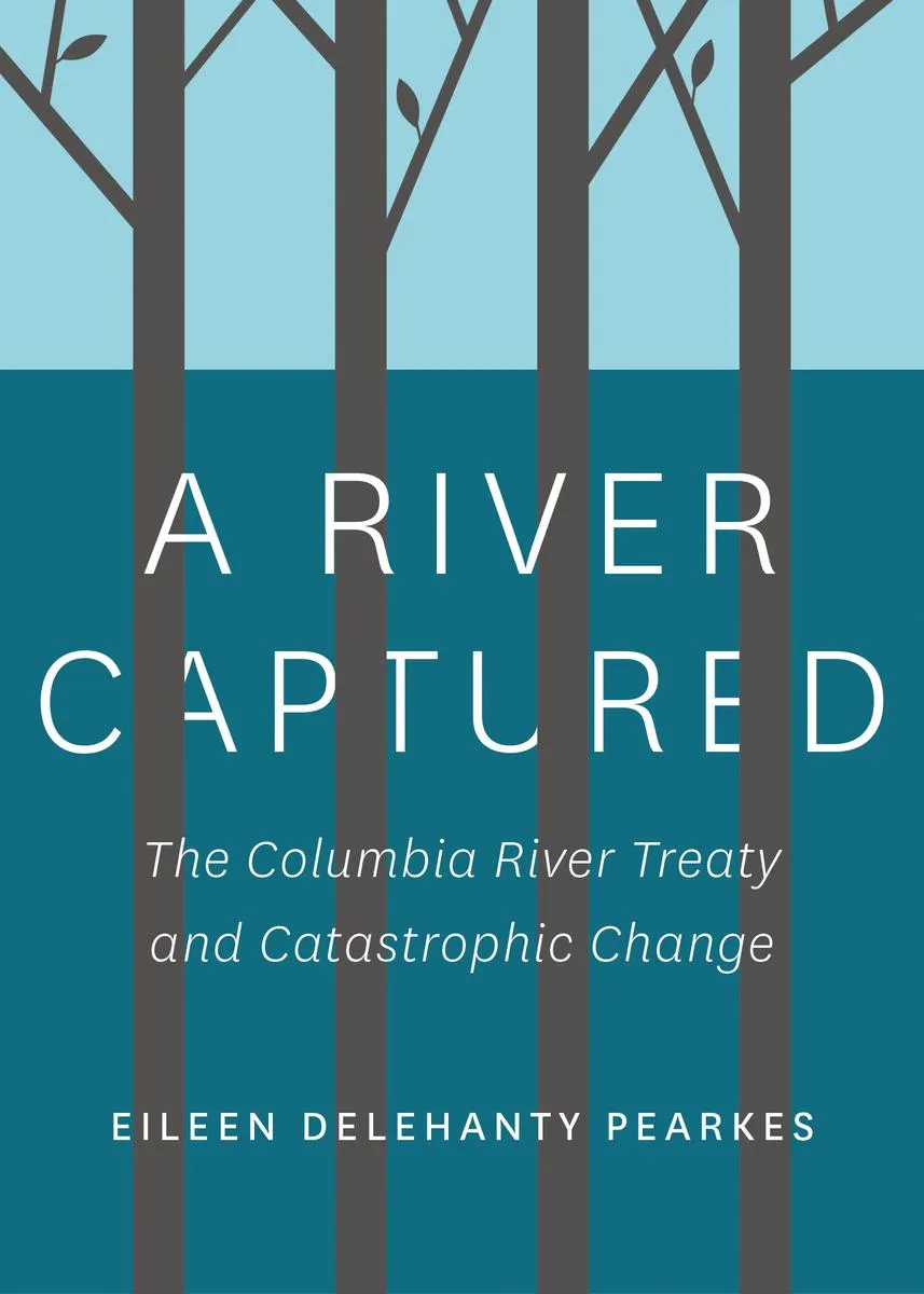 A River Captured : The Columbia River Treaty and Catastrophic Change - Revised and Updated